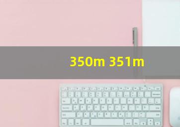 350m 351m